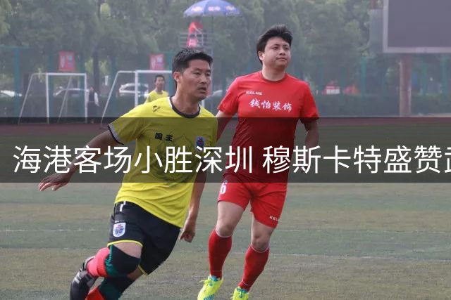 海港客场小胜深圳 穆斯卡特盛赞武磊作用